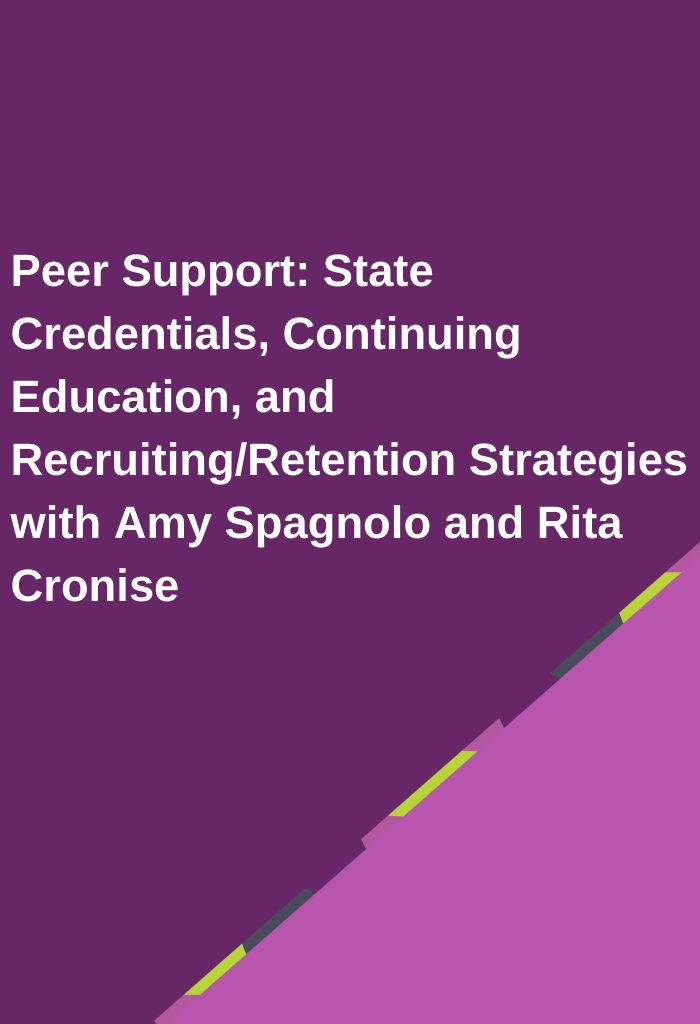 Peer-Support-State-Credentials-Continuing-Education-and-RecruitingRetention-Strategies-with-Amy-Spagnolo-and-Rita-Cronise